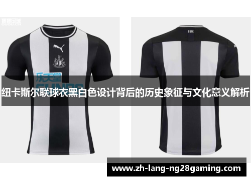 纽卡斯尔联球衣黑白色设计背后的历史象征与文化意义解析 纽卡斯尔联球衣黑白色设计背后的历史象征与文化意义解析