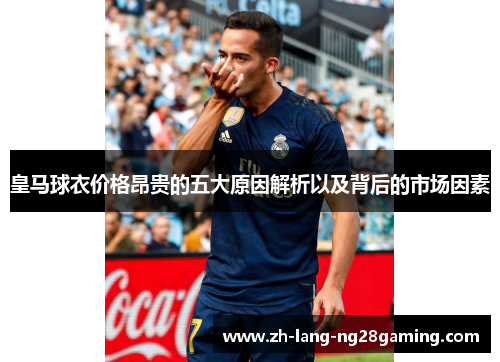 皇马球衣价格昂贵的五大原因解析以及背后的市场因素 皇马球衣价格昂贵的五大原因解析以及背后的市场因素