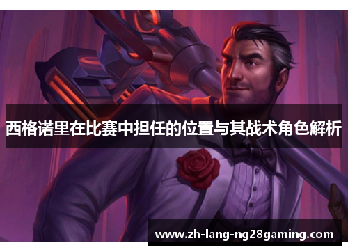 西格诺里在比赛中担任的位置与其战术角色解析