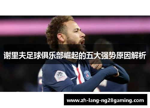 谢里夫足球俱乐部崛起的五大强势原因解析 谢里夫足球俱乐部崛起的五大强势原因解析