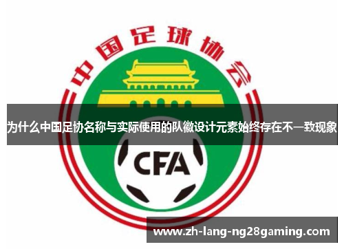 为什么中国足协名称与实际使用的队徽设计元素始终存在不一致现象 为什么中国足协名称与实际使用的队徽设计元素始终存在不一致现象