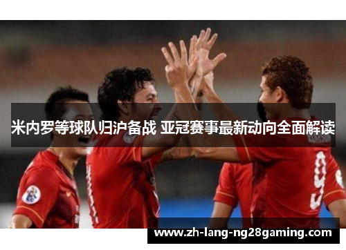 米内罗等球队归沪备战 亚冠赛事最新动向全面解读