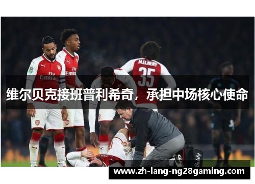 维尔贝克接班普利希奇,承担中场核心使命 维尔贝克接班普利希奇,承担中场核心使命