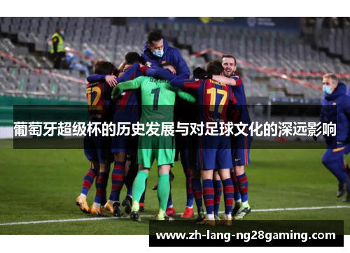 葡萄牙超级杯的历史发展与对足球文化的深远影响