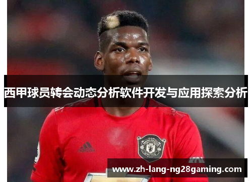 西甲球员转会动态分析软件开发与应用探索分析