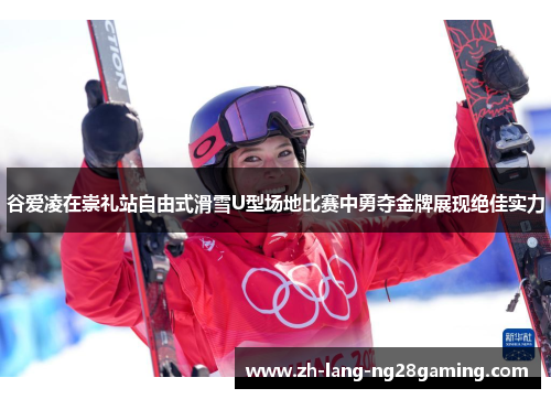 谷爱凌在崇礼站自由式滑雪U型场地比赛中勇夺金牌展现绝佳实力 谷爱凌在崇礼站自由式滑雪U型场地比赛中勇夺金牌展现绝佳实力