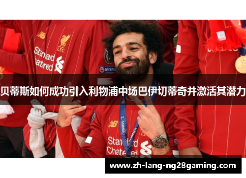 贝蒂斯如何成功引入利物浦中场巴伊切蒂奇并激活其潜力 贝蒂斯如何成功引入利物浦中场巴伊切蒂奇并激活其潜力
