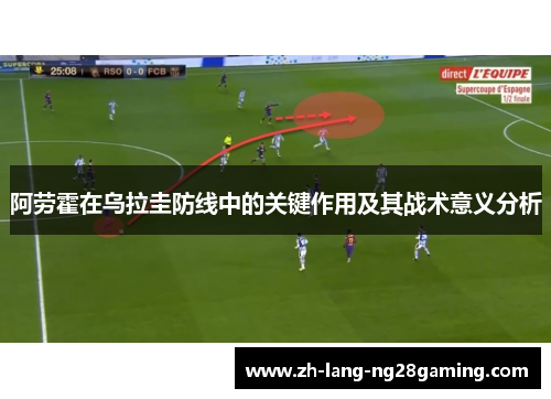 阿劳霍在乌拉圭防线中的关键作用及其战术意义分析