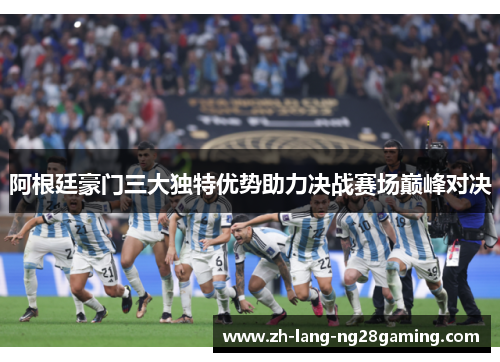 阿根廷豪门三大独特优势助力决战赛场巅峰对决