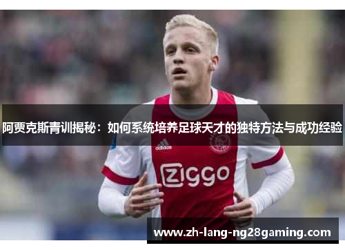 阿贾克斯青训揭秘：如何系统培养足球天才的独特方法与成功经验