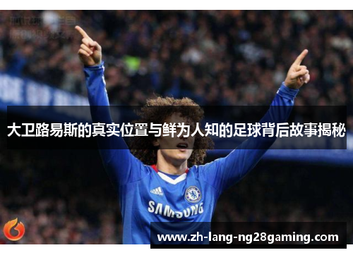 大卫路易斯的真实位置与鲜为人知的足球背后故事揭秘