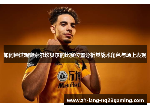 如何通过观察索尔坎贝尔的比赛位置分析其战术角色与场上表现 如何通过观察索尔坎贝尔的比赛位置分析其战术角色与场上表现