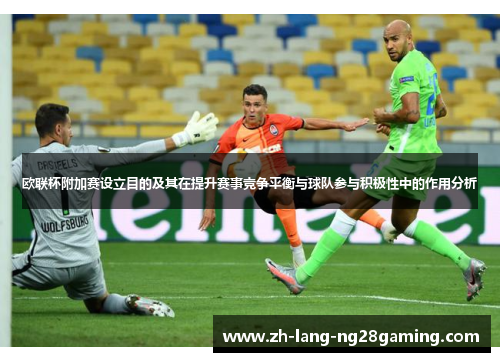欧联杯附加赛设立目的及其在提升赛事竞争平衡与球队参与积极性中的作用分析 欧联杯附加赛设立目的及其在提升赛事竞争平衡与球队参与积极性中的作用分析