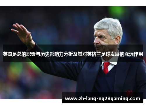 英国足总的职责与历史影响力分析及其对英格兰足球发展的深远作用 英国足总的职责与历史影响力分析及其对英格兰足球发展的深远作用