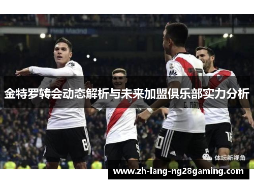 金特罗转会动态解析与未来加盟俱乐部实力分析 金特罗转会动态解析与未来加盟俱乐部实力分析