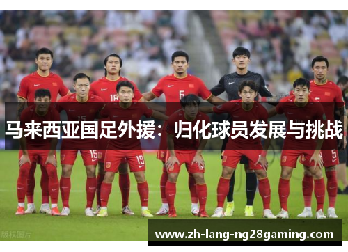 马来西亚国足外援:归化球员发展与挑战 马来西亚国足外援:归化球员发展与挑战