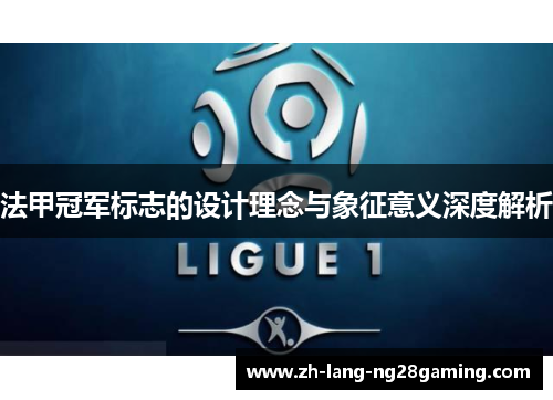法甲冠军标志的设计理念与象征意义深度解析