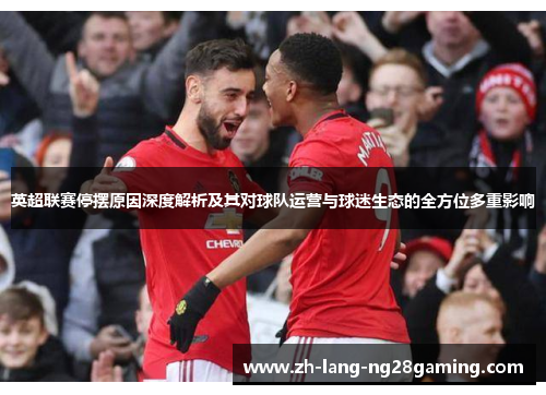 英超联赛停摆原因深度解析及其对球队运营与球迷生态的全方位多重影响