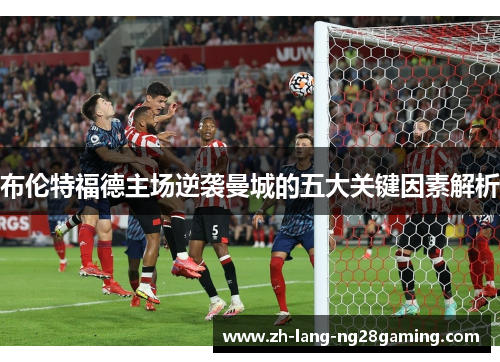 布伦特福德主场逆袭曼城的五大关键因素解析