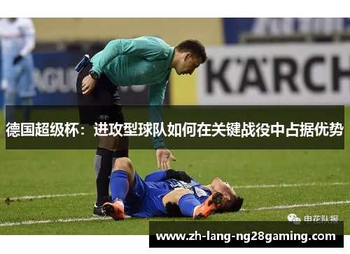 德国超级杯：进攻型球队如何在关键战役中占据优势