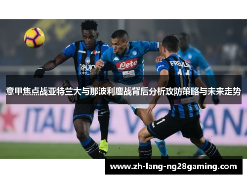 意甲焦点战亚特兰大与那波利鏖战背后分析攻防策略与未来走势