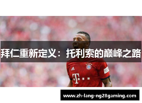 拜仁重新定义:托利索的巅峰之路 拜仁重新定义:托利索的巅峰之路