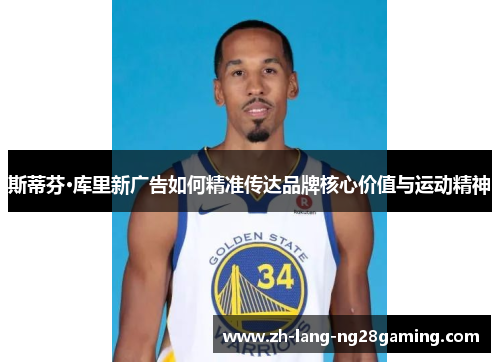 斯蒂芬·库里新广告如何精准传达品牌核心价值与运动精神