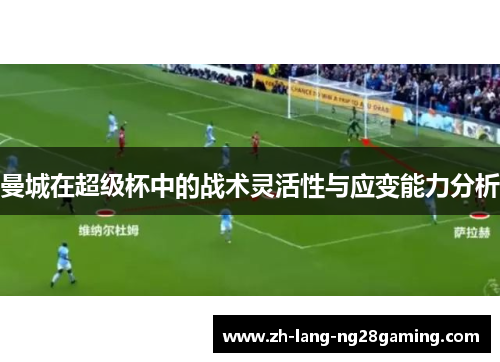 曼城在超级杯中的战术灵活性与应变能力分析