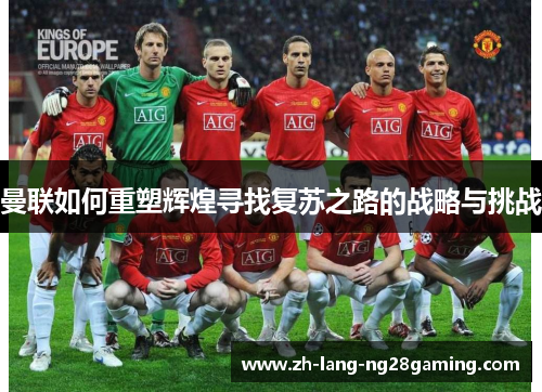 曼联如何重塑辉煌寻找复苏之路的战略与挑战
