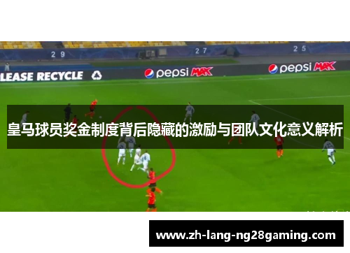 皇马球员奖金制度背后隐藏的激励与团队文化意义解析