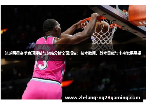 篮球明星赛季表现评估与总结分析全面报告：技术数据、战术贡献与未来发展展望