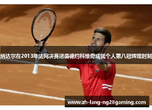 纳达尔在2013年法网决赛逆袭德约科维奇成就个人第八冠辉煌时刻