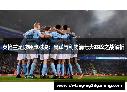 英格兰足球经典对决：曼联与利物浦七大巅峰之战解析