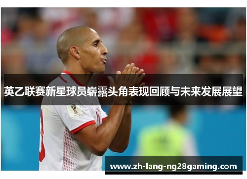 英乙联赛新星球员崭露头角表现回顾与未来发展展望