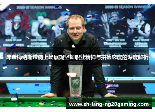 库普梅纳斯带病上场展现坚韧职业精神与拼搏态度的深度解析