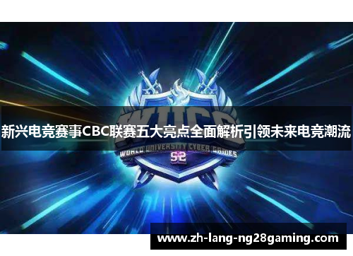 新兴电竞赛事CBC联赛五大亮点全面解析引领未来电竞潮流
