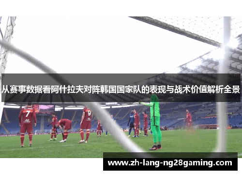 从赛事数据看阿什拉夫对阵韩国国家队的表现与战术价值解析全景