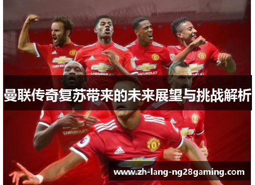 曼联传奇复苏带来的未来展望与挑战解析 曼联传奇复苏带来的未来展望与挑战解析
