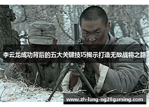 李云龙成功背后的五大关键技巧揭示打造无敌战将之路 李云龙成功背后的五大关键技巧揭示打造无敌战将之路