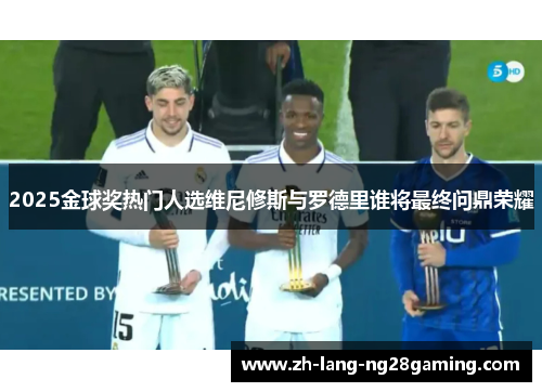 2025金球奖热门人选维尼修斯与罗德里谁将最终问鼎荣耀