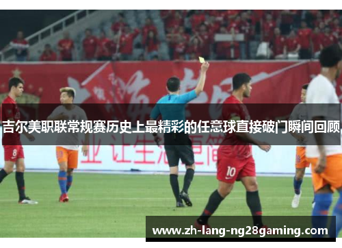 吉尔美职联常规赛历史上最精彩的任意球直接破门瞬间回顾