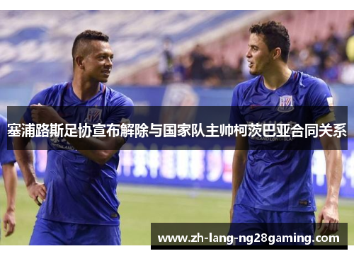 塞浦路斯足协宣布解除与国家队主帅柯茨巴亚合同关系