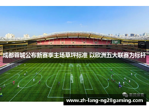 成都蓉城公布新赛季主场草坪标准 以欧洲五大联赛为标杆