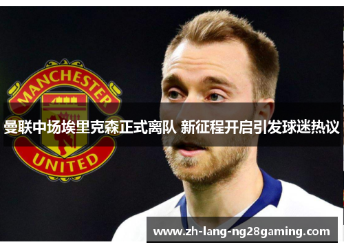 曼联中场埃里克森正式离队 新征程开启引发球迷热议