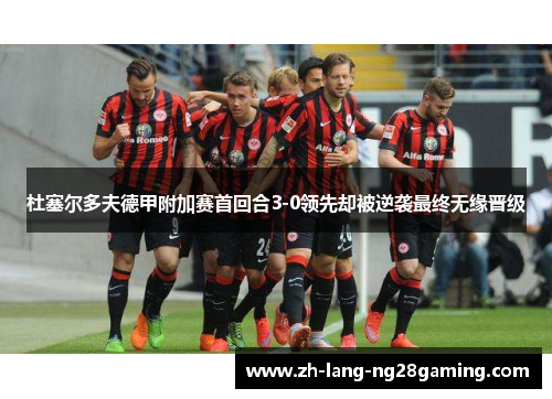 杜塞尔多夫德甲附加赛首回合3-0领先却被逆袭最终无缘晋级