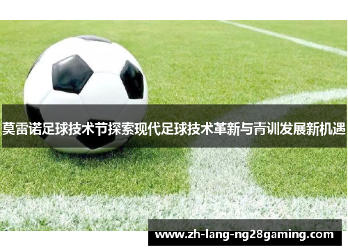 莫雷诺足球技术节探索现代足球技术革新与青训发展新机遇