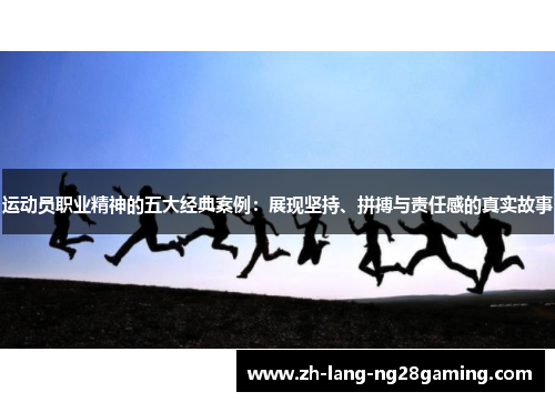 运动员职业精神的五大经典案例:展现坚持、拼搏与责任感的真实故事 运动员职业精神的五大经典案例:展现坚持、拼搏与责任感的真实故事