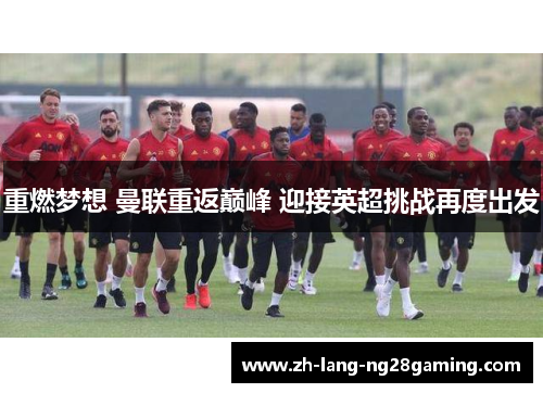 重燃梦想 曼联重返巅峰 迎接英超挑战再度出发