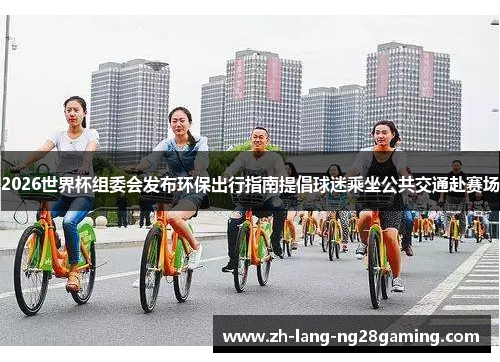 2026世界杯组委会发布环保出行指南提倡球迷乘坐公共交通赴赛场
