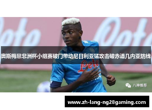 奥斯梅恩非洲杯小组赛破门带动尼日利亚猛攻击破赤道几内亚防线 奥斯梅恩非洲杯小组赛破门带动尼日利亚猛攻击破赤道几内亚防线